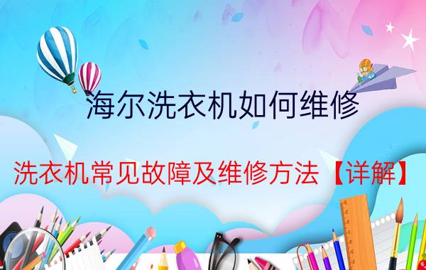 海尔洗衣机如何维修 洗衣机常见故障及维修方法【详解】